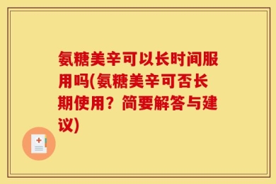 氨糖美辛可以长时间服用吗(氨糖美辛可否长期使用？简要解答与建议)