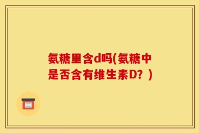 氨糖里含d吗(氨糖中是否含有维生素D？)