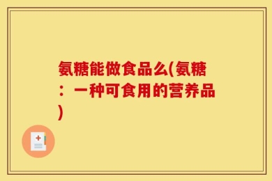 氨糖能做食品么(氨糖：一种可食用的营养品)