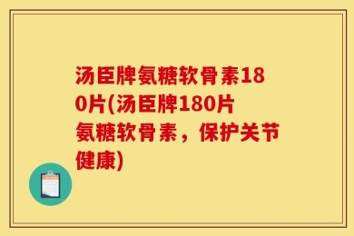 汤臣牌氨糖软骨素180片(汤臣牌180片氨糖软骨素，保护关节健康)