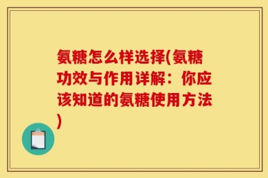 氨糖怎么样选择(氨糖功效与作用详解：你应该知道的氨糖使用方法)