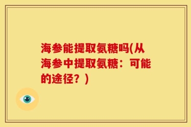 海参能提取氨糖吗(从海参中提取氨糖：可能的途径？)