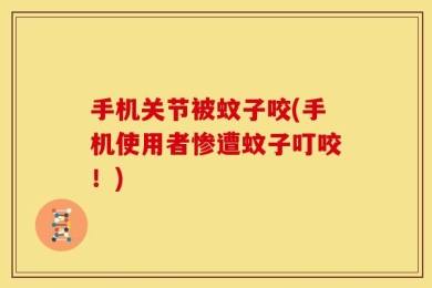 手机关节被蚊子咬(手机使用者惨遭蚊子叮咬！)