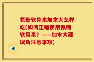 氨糖软骨素加拿大怎样吃(如何正确使用氨糖软骨素？——加拿大建议及注意事项)