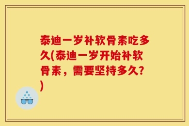 泰迪一岁补软骨素吃多久(泰迪一岁开始补软骨素，需要坚持多久？)
