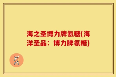 海之圣博力牌氨糖(海洋圣品：博力牌氨糖)