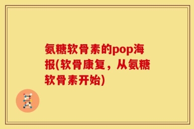 氨糖软骨素的pop海报(软骨康复，从氨糖软骨素开始)