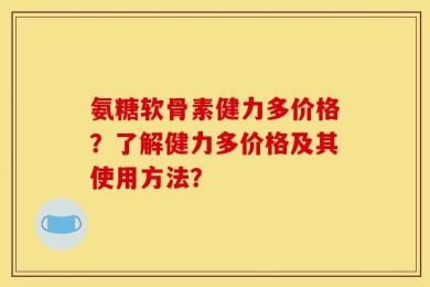 氨糖软骨素健力多价格？了解健力多价格及其使用方法？