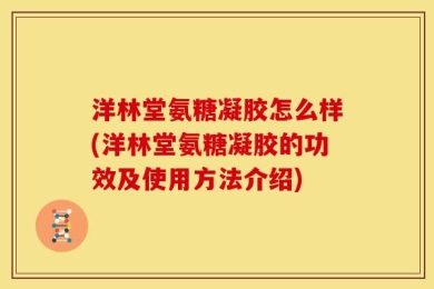 洋林堂氨糖凝胶怎么样(洋林堂氨糖凝胶的功效及使用方法介绍)