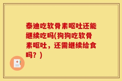 泰迪吃软骨素呕吐还能继续吃吗(狗狗吃软骨素呕吐，还需继续给食吗？)