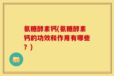 氨糖酵素钙(氨糖酵素钙的功效和作用有哪些？)