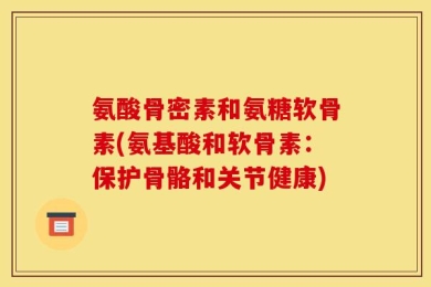 氨酸骨密素和氨糖软骨素(氨基酸和软骨素：保护骨骼和关节健康)