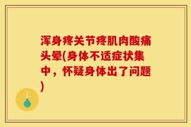 浑身疼关节疼肌肉酸痛头晕(身体不适症状集中，怀疑身体出了问题)