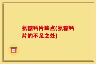 氨糖钙片缺点(氨糖钙片的不足之处)