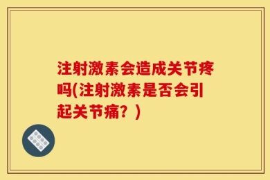注射激素会造成关节疼吗(注射激素是否会引起关节痛？)