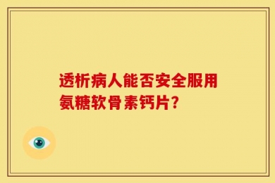 透析病人能否安全服用氨糖软骨素钙片？