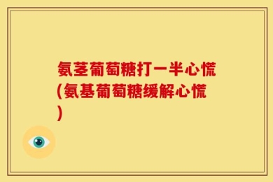 氨茎葡萄糖打一半心慌(氨基葡萄糖缓解心慌)