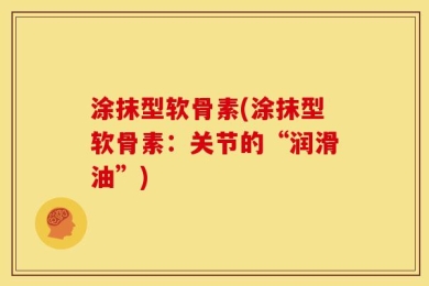 涂抹型软骨素(涂抹型软骨素：关节的“润滑油”)