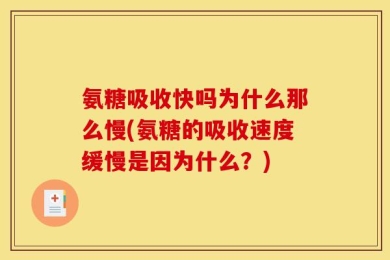 氨糖吸收快吗为什么那么慢(氨糖的吸收速度缓慢是因为什么？)
