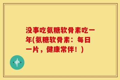 没事吃氨糖软骨素吃一年(氨糖软骨素：每日一片，健康常伴！)