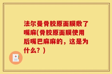 法尔曼骨胶原面膜敷了嘴麻(骨胶原面膜使用后嘴巴麻麻的，这是为什么？)