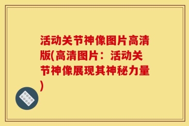 活动关节神像图片高清版(高清图片：活动关节神像展现其神秘力量)