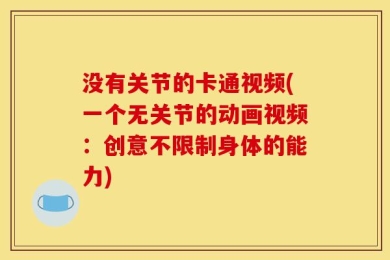 没有关节的卡通视频(一个无关节的动画视频：创意不限制身体的能力)