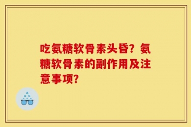 吃氨糖软骨素头昏？氨糖软骨素的副作用及注意事项？