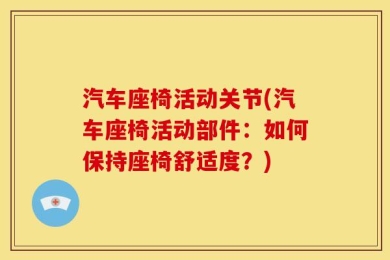 汽车座椅活动关节(汽车座椅活动部件：如何保持座椅舒适度？)