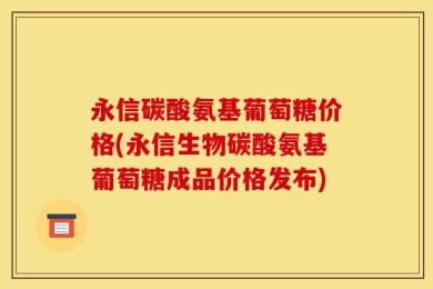 永信碳酸氨基葡萄糖价格(永信生物碳酸氨基葡萄糖成品价格发布)