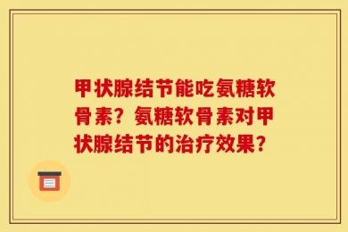 甲状腺结节能吃氨糖软骨素？氨糖软骨素对甲状腺结节的治疗效果？