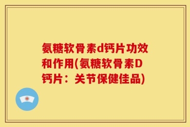 氨糖软骨素d钙片功效和作用(氨糖软骨素D钙片：关节保健佳品)