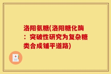 洛阳氨糖(洛阳糖化酶：突破性研究为复杂糖类合成铺平道路)