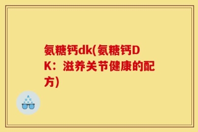 氨糖钙dk(氨糖钙DK：滋养关节健康的配方)