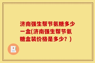济南强生帮节氨糖多少一盒(济南强生帮节氨糖盒装价格是多少？)