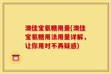澳佳宝氨糖用量(澳佳宝氨糖用法用量详解，让你用对不再疑惑)