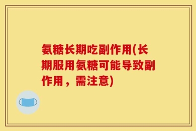 氨糖长期吃副作用(长期服用氨糖可能导致副作用，需注意)