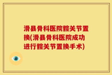 滑县骨科医院髋关节置换(滑县骨科医院成功进行髋关节置换手术)