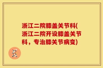 浙江二院膝盖关节科(浙江二院开设膝盖关节科，专治膝关节病变)