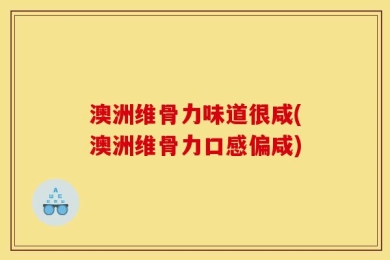澳洲维骨力味道很咸(澳洲维骨力口感偏咸)