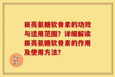 田亮氨糖软骨素的功效与适用范围？详细解读田亮氨糖软骨素的作用及使用方法？
