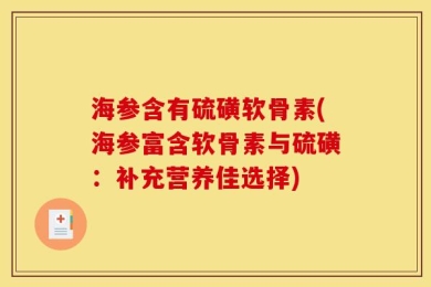海参含有硫磺软骨素(海参富含软骨素与硫磺：补充营养佳选择)