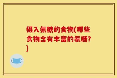 摄入氨糖的食物(哪些食物含有丰富的氨糖？)