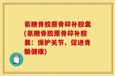 氨糖骨胶原骨碎补胶囊(氨糖骨胶原骨碎补胶囊：保护关节、促进骨骼健康)