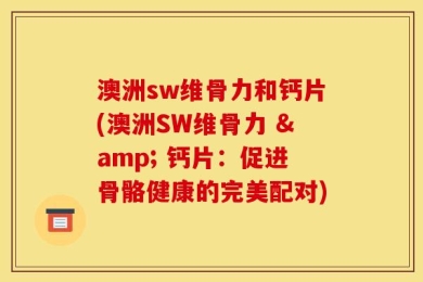 澳洲sw维骨力和钙片(澳洲SW维骨力 & 钙片：促进骨骼健康的完美配对)