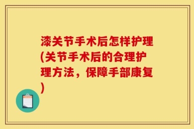 漆关节手术后怎样护理(关节手术后的合理护理方法，保障手部康复)