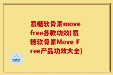 氨糖软骨素move free各款功效(氨糖软骨素Move Free产品功效大全)