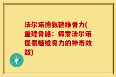 法尔诺德氨糖维骨力(重建骨骼：探索法尔诺德氨糖维骨力的神奇效益)