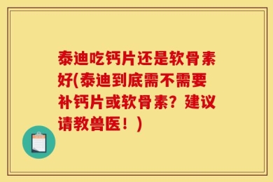 泰迪吃钙片还是软骨素好(泰迪到底需不需要补钙片或软骨素？建议请教兽医！)