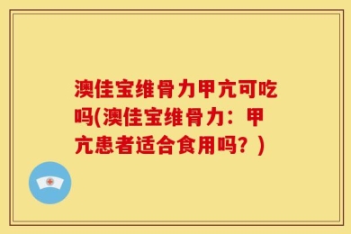 澳佳宝维骨力甲亢可吃吗(澳佳宝维骨力：甲亢患者适合食用吗？)